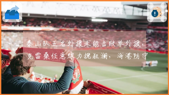 泰山队五名外援未能击败单外援，克雷桑任意球力挽狂澜，海港防守实力惊人