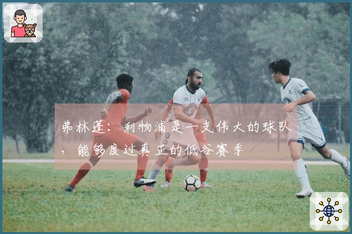 弗林蓬：利物浦是一支伟大的球队，能够度过真正的低谷赛季