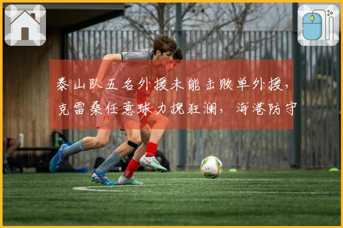 泰山队五名外援未能击败单外援，克雷桑任意球力挽狂澜，海港防守实力惊人