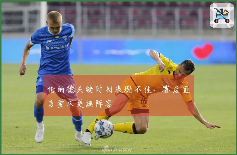 伦纳德关键时刻表现不佳，赛后直言要求更换阵容