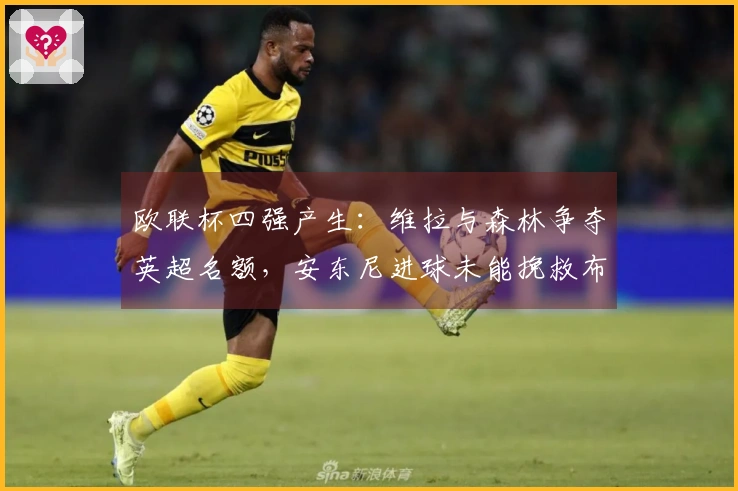 欧联杯四强产生：维拉与森林争夺英超名额，安东尼进球未能挽救布拉加逆转晋级