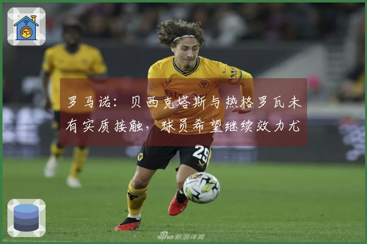 罗马诺：贝西克塔斯与热格罗瓦未有实质接触，球员希望继续效力尤文