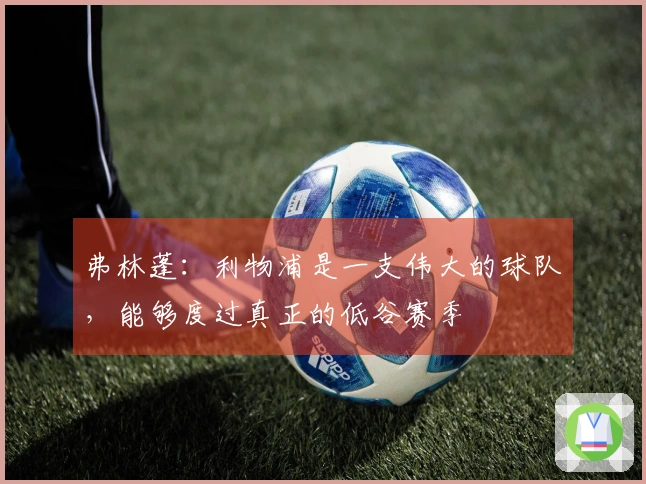 弗林蓬：利物浦是一支伟大的球队，能够度过真正的低谷赛季