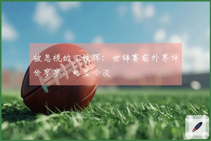 被忽视的丁俊晖：世锦赛前外界评价寥寥，略显冷淡